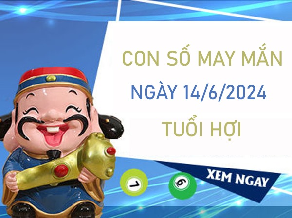 Con số may mắn tuổi Hợi 14/6/2024 trúng ngay giải đặc biệt