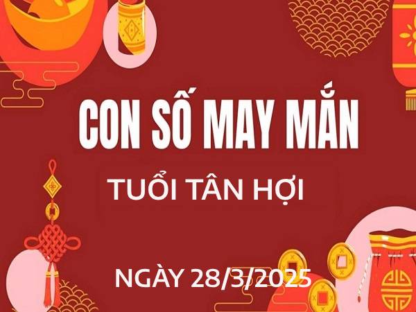 Khám phá số phát tài tuổi Tân Hợi 28/3